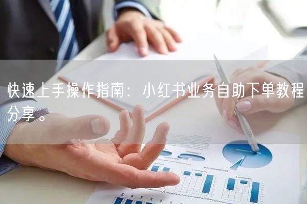 快速上手操作指南：小红书业务自助下单教程分享。